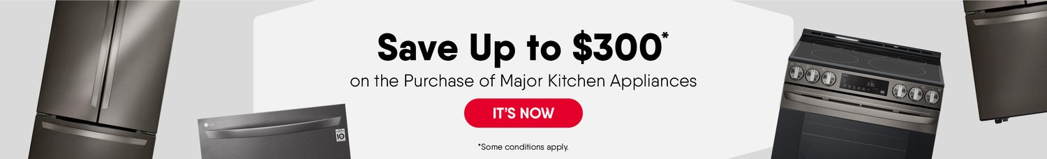 Save Up to $300* on the Purchase of Major Kitchen Appliances  of the Same Brand (*Some Conditions Apply) 
