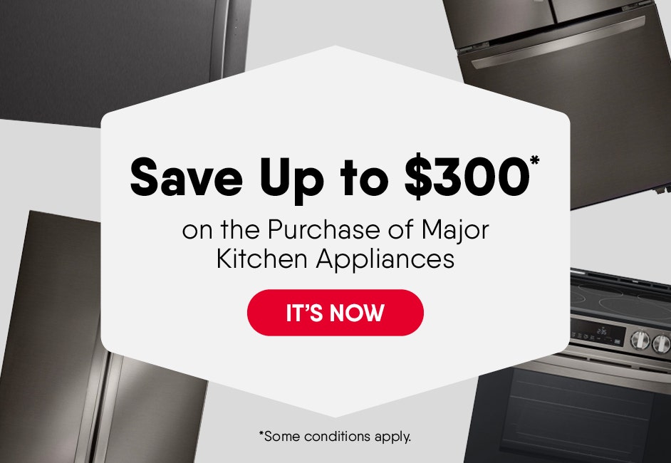 Save Up to $300* on the Purchase of Major Kitchen Appliances  of the Same Brand (*Some Conditions Apply) 
