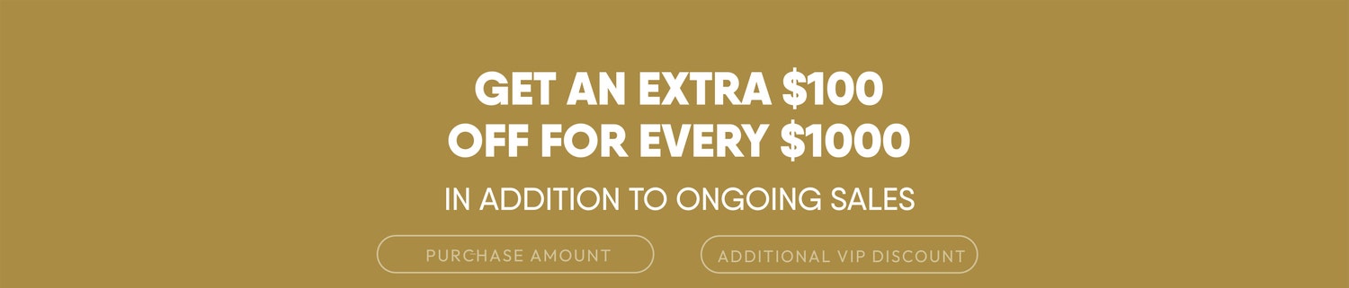 Get an Extra $100 Off for Every $1 000! Even on already-reduced items!